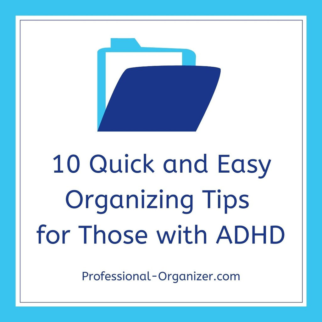10 Quick and Easy Organizing Tips for Those with ADHD