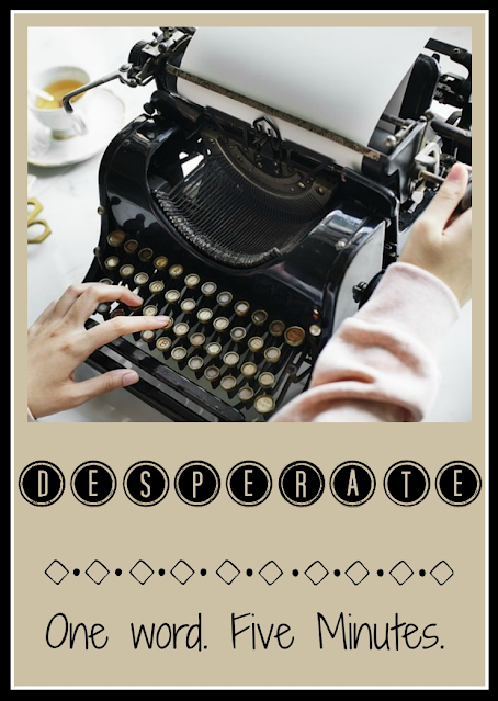 Five Minute Friday - Desperate