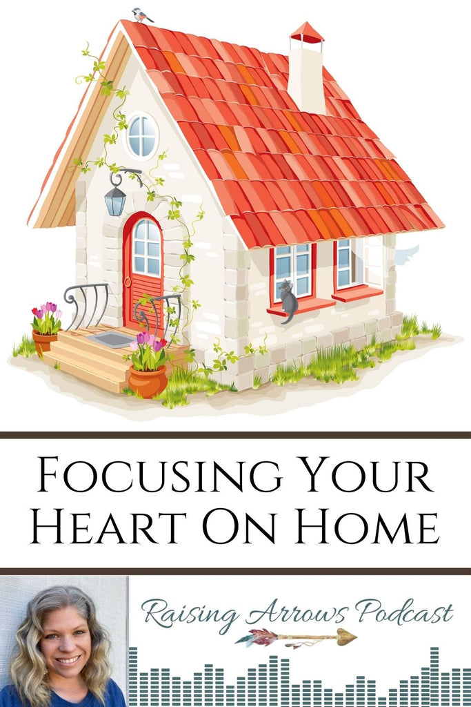 Focusing Your Heart on Home – Podcast #107