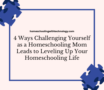 4 Ways Challenging Yourself as a Homeschooling Mom  Leads to Leveling Up Your Homeschooling Life